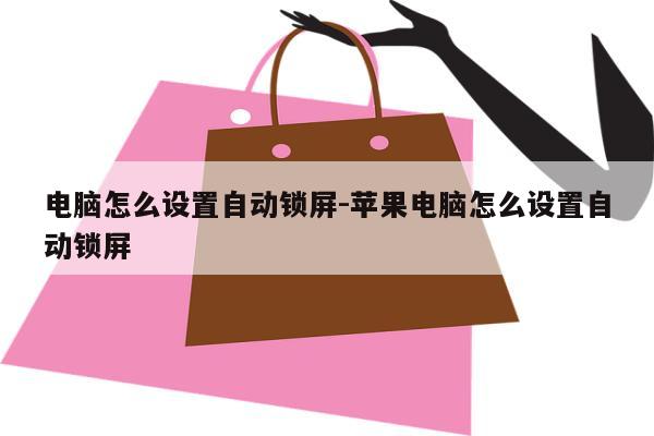 电脑怎么设置自动锁屏-苹果电脑怎么设置自动锁屏