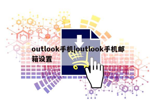 outlook手机|outlook手机邮箱设置