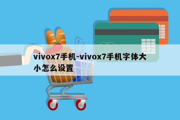 vivox7手机-vivox7手机字体大小怎么设置