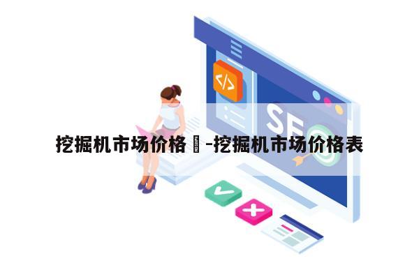 挖掘机市场价格	-挖掘机市场价格表