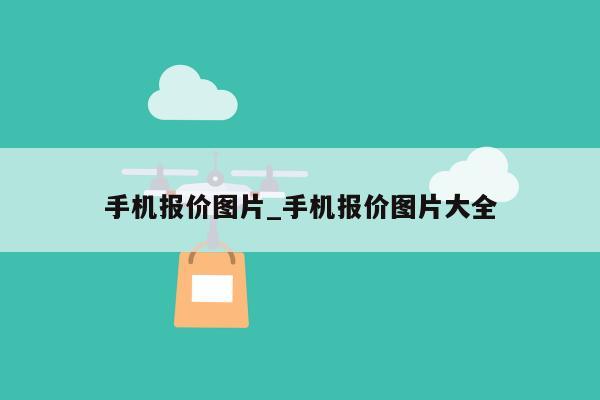 手机报价图片_手机报价图片大全