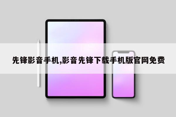 先锋影音手机,影音先锋下载手机版官网免费