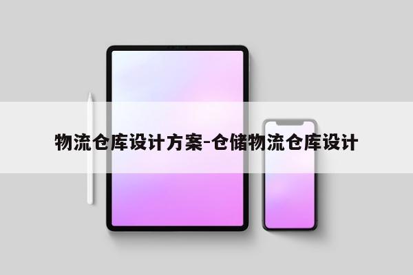 物流仓库设计方案-仓储物流仓库设计