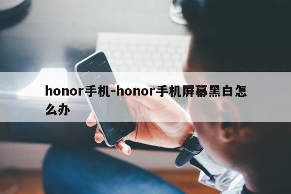 honor手机-honor手机屏幕黑白怎么办