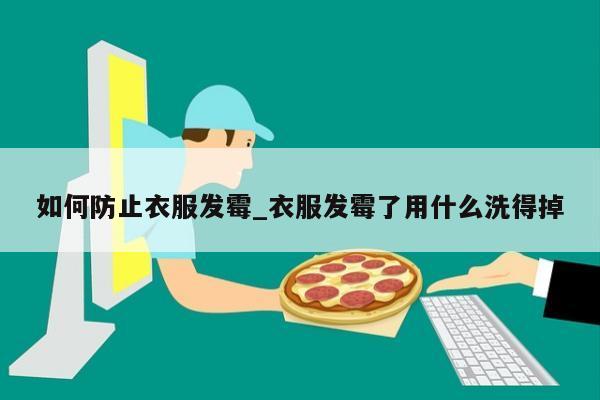 如何防止衣服发霉_衣服发霉了用什么洗得掉