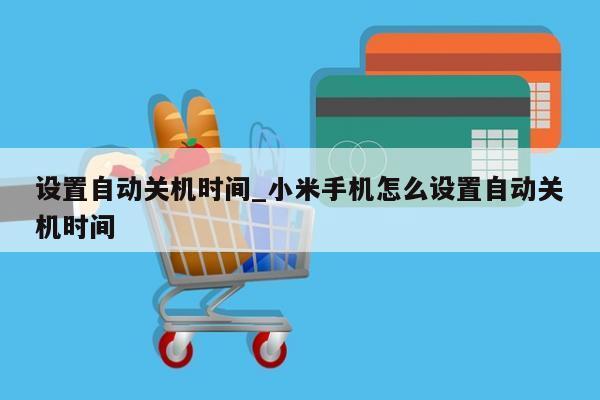 设置自动关机时间_小米手机怎么设置自动关机时间