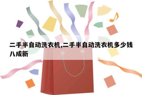 二手半自动洗衣机,二手半自动洗衣机多少钱八成新