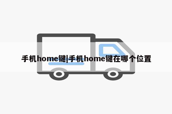 手机home键|手机home键在哪个位置