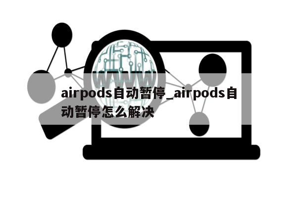 airpods自动暂停_airpods自动暂停怎么解决