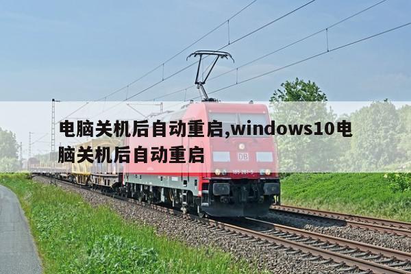 电脑关机后自动重启,windows10电脑关机后自动重启