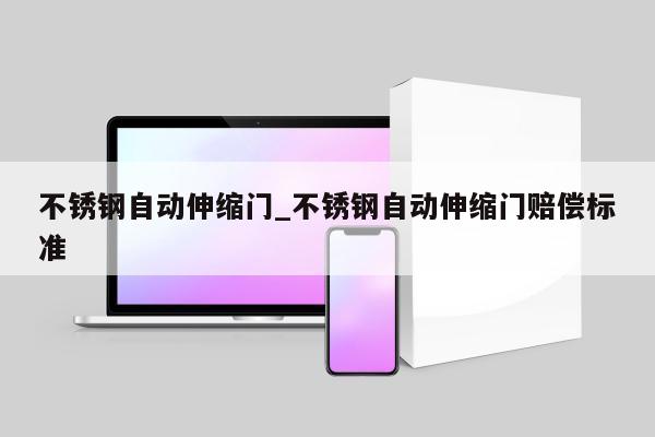 不锈钢自动伸缩门_不锈钢自动伸缩门赔偿标准