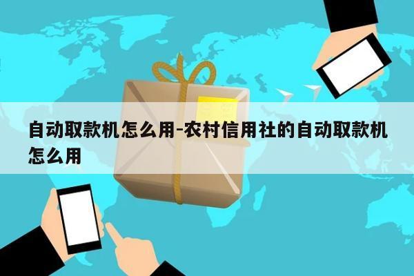 自动取款机怎么用-农村信用社的自动取款机怎么用