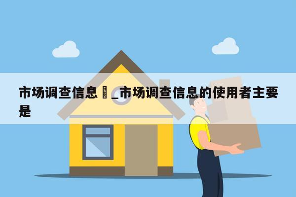 市场调查信息	_市场调查信息的使用者主要是 