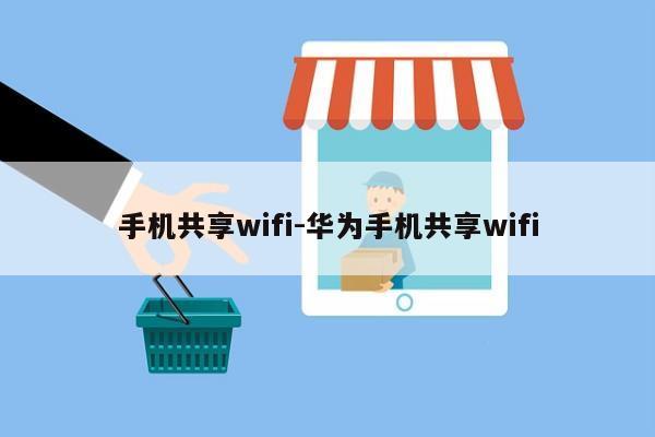 手机共享wifi-华为手机共享wifi