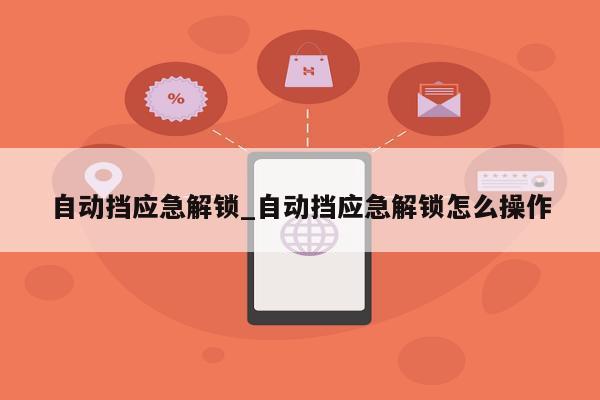 自动挡应急解锁_自动挡应急解锁怎么操作