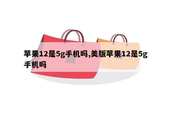 苹果12是5g手机吗,美版苹果12是5g手机吗