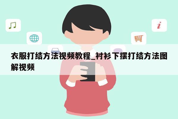 衣服打结方法视频教程_衬衫下摆打结方法图解视频