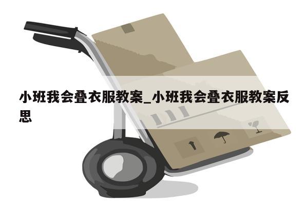 小班我会叠衣服教案_小班我会叠衣服教案反思