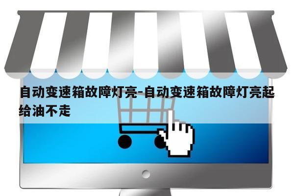 自动变速箱故障灯亮-自动变速箱故障灯亮起给油不走