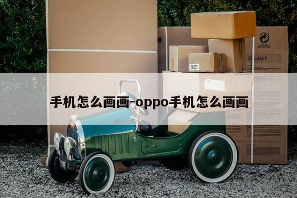 手机怎么画画-oppo手机怎么画画