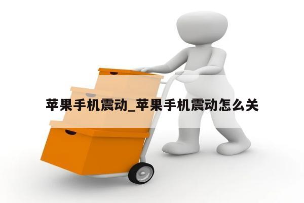 苹果手机震动_苹果手机震动怎么关