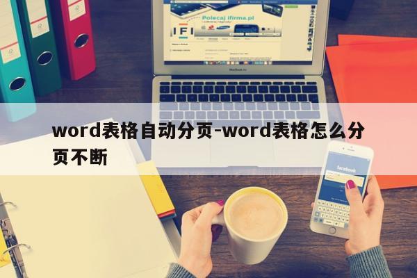 word表格自动分页-word表格怎么分页不断