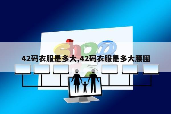 42码衣服是多大,42码衣服是多大腰围