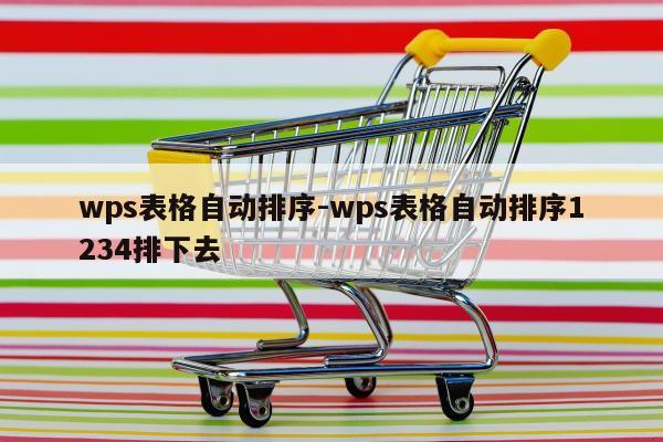 wps表格自动排序-wps表格自动排序1234排下去