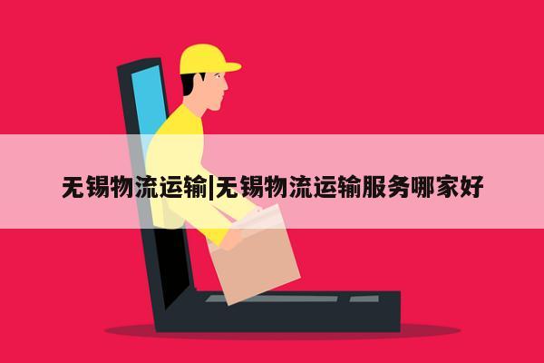 无锡物流运输|无锡物流运输服务哪家好