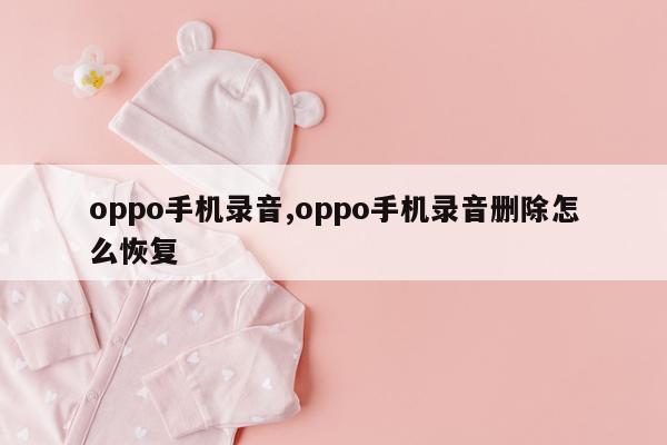 oppo手机录音,oppo手机录音删除怎么恢复