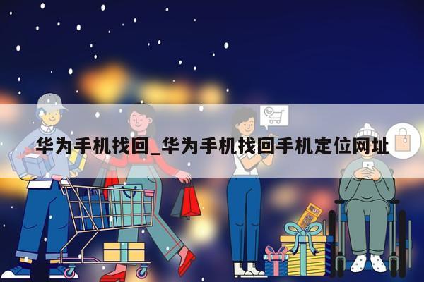 华为手机找回_华为手机找回手机定位网址