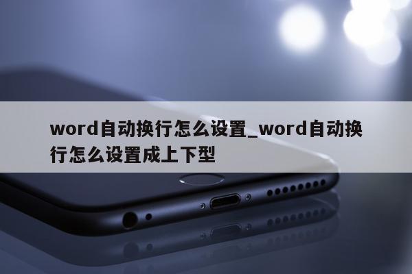 word自动换行怎么设置_word自动换行怎么设置成上下型