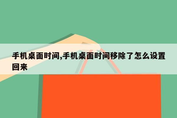 手机桌面时间,手机桌面时间移除了怎么设置回来