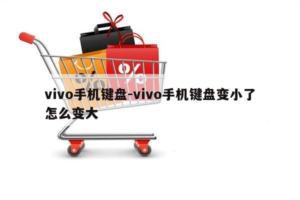 vivo手机键盘-vivo手机键盘变小了怎么变大