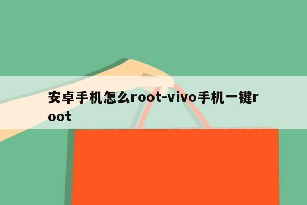 安卓手机怎么root-vivo手机一键root