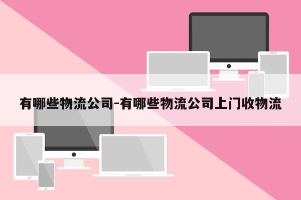 有哪些物流公司-有哪些物流公司上门收物流