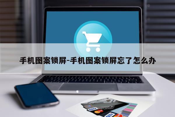 手机图案锁屏-手机图案锁屏忘了怎么办