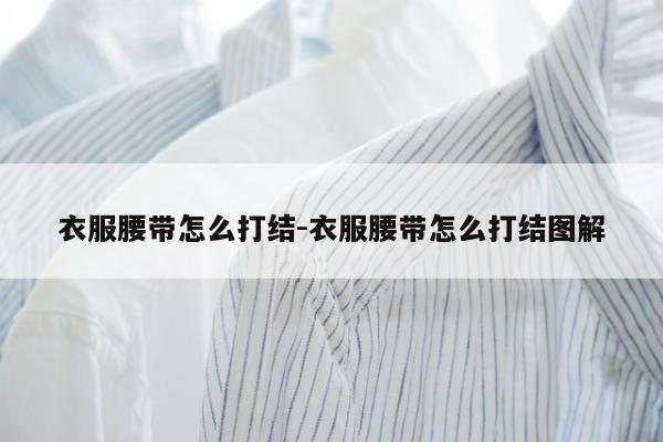 衣服腰带怎么打结-衣服腰带怎么打结图解