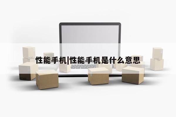 性能手机|性能手机是什么意思