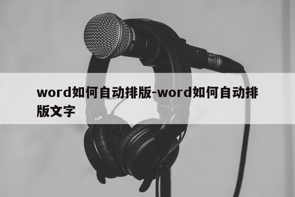 word如何自动排版-word如何自动排版文字