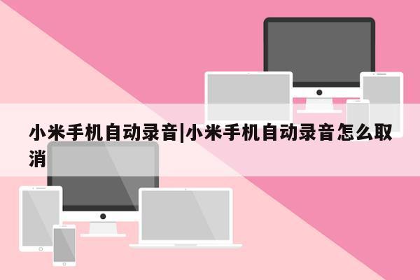 小米手机自动录音|小米手机自动录音怎么取消