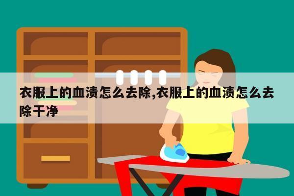 衣服上的血渍怎么去除,衣服上的血渍怎么去除干净