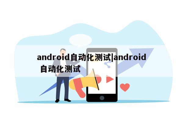 android自动化测试|android 自动化测试