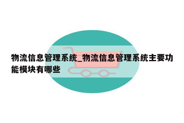 物流信息管理系统_物流信息管理系统主要功能模块有哪些