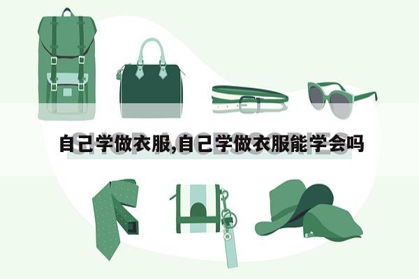 自己学做衣服,自己学做衣服能学会吗