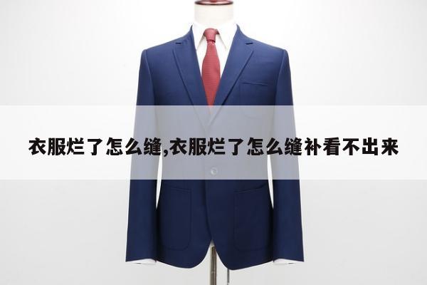 衣服烂了怎么缝,衣服烂了怎么缝补看不出来