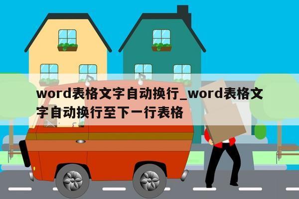 word表格文字自动换行_word表格文字自动换行至下一行表格