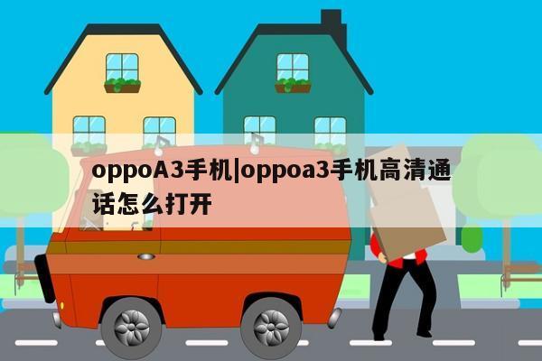 oppoA3手机|oppoa3手机高清通话怎么打开