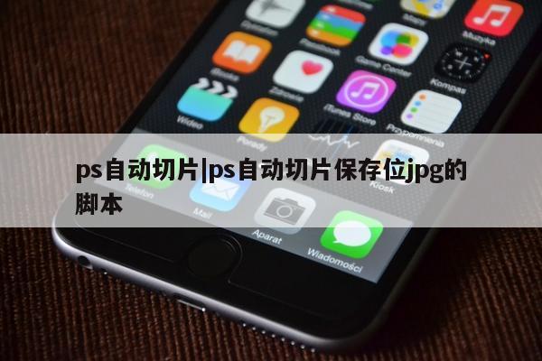 ps自动切片|ps自动切片保存位jpg的脚本