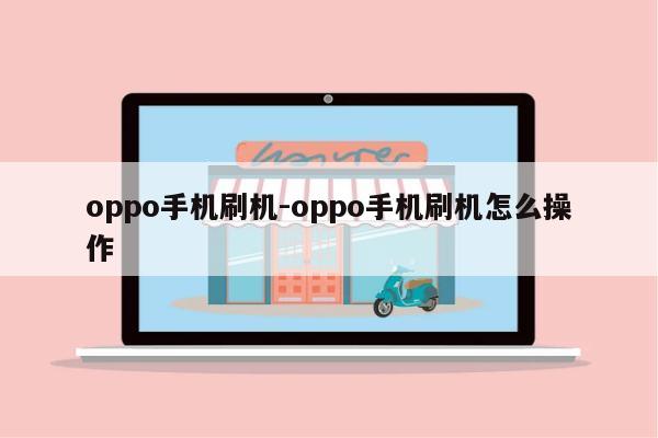 oppo手机刷机-oppo手机刷机怎么操作